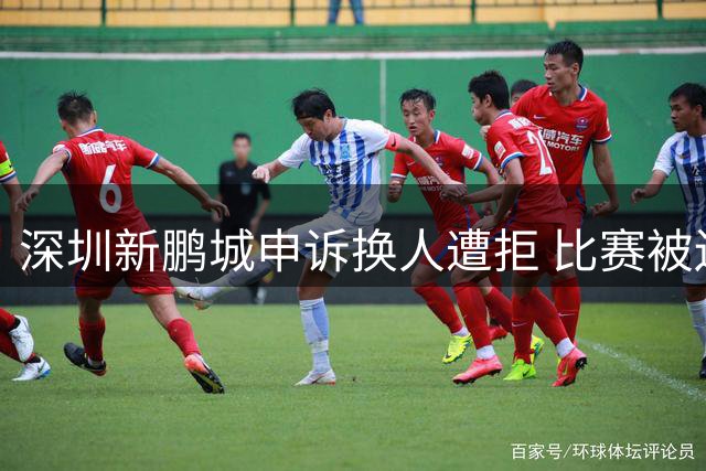深圳新鹏城申诉换人遭拒 比赛被迫9人应战